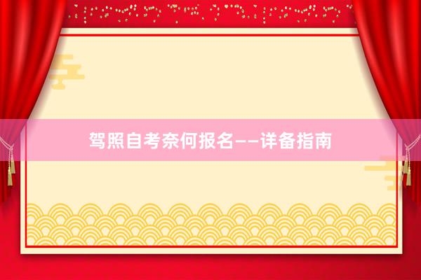 驾照自考奈何报名——详备指南
