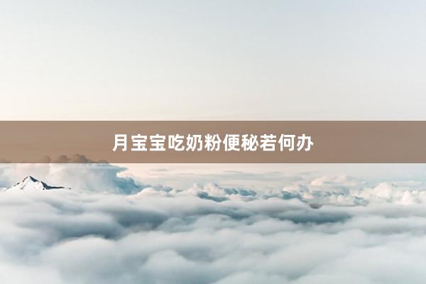 月宝宝吃奶粉便秘若何办