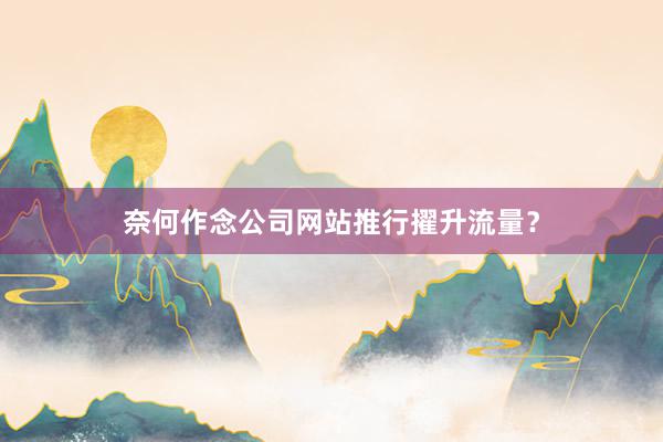 奈何作念公司网站推行擢升流量?