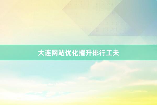 大连网站优化擢升排行工夫