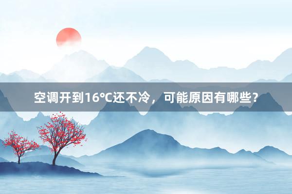 空调开到16℃还不冷，可能原因有哪些？
