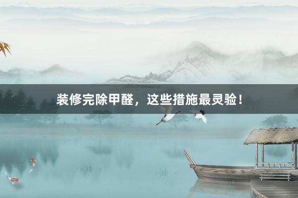 装修完除甲醛，这些措施最灵验！