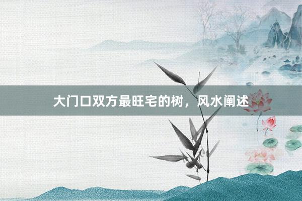 大门口双方最旺宅的树，风水阐述
