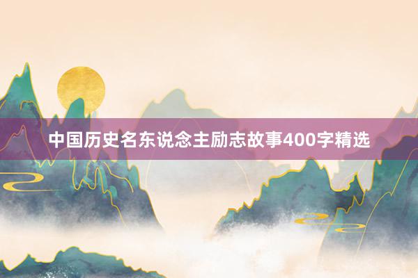 中国历史名东说念主励志故事400字精选