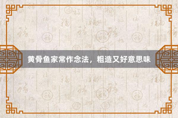 黄骨鱼家常作念法,粗造又好意思味